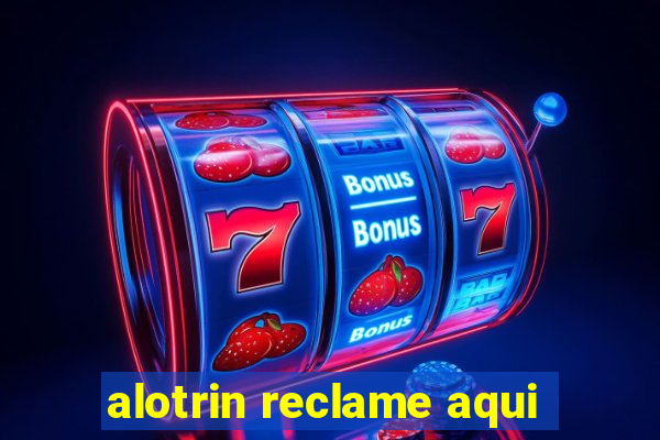 alotrin reclame aqui